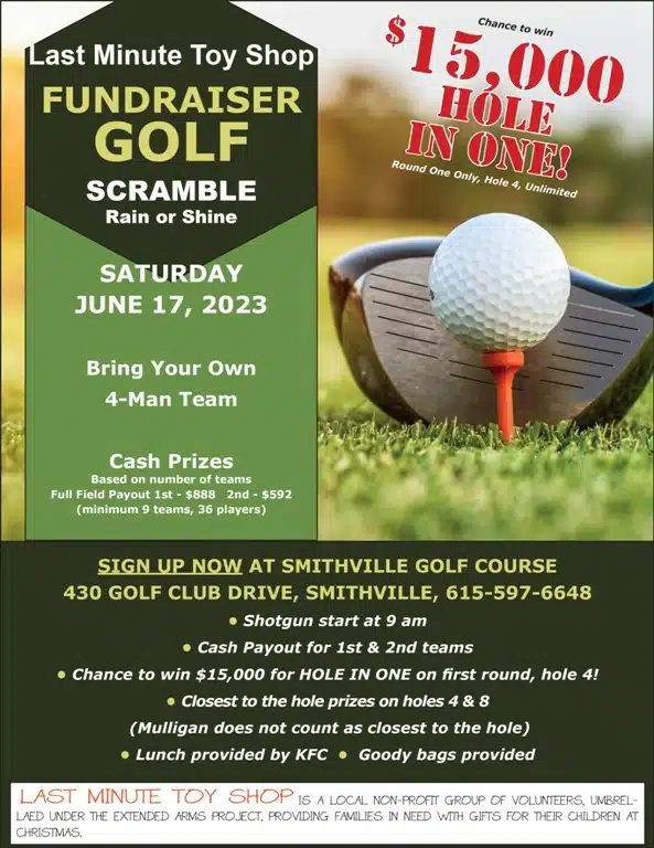 The Last-Minute Toy Shop Fundraiser Golf Scramble will be Rain or Shine Saturday, June 17. Bring your own 4-Man Team. Cash prizes available based on the number of teams. Sign up now at the Smithville Golf Course at 430 Golf Club Drive, Smithville. Phone 615-597-6648. Shotgun start at 9 a.m. The Last-Minute Toy Shop is a local non-profit group of volunteers under the Extended Arms Project, providing families in need with gifts for their children at Christmas.